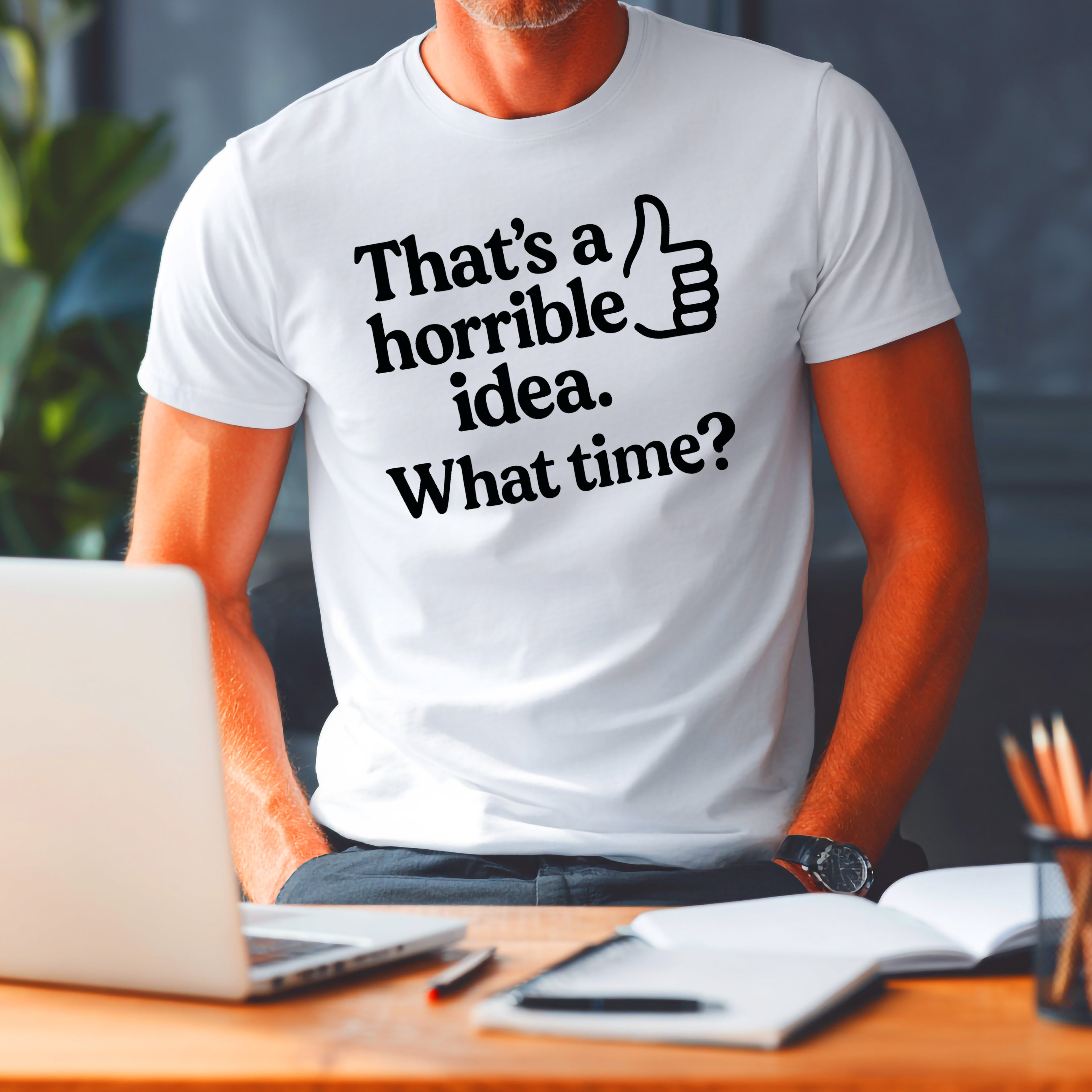 Horrible Idea T-Shirt: "That's a Horrible Idea. What Time?" Sarcastic Tee