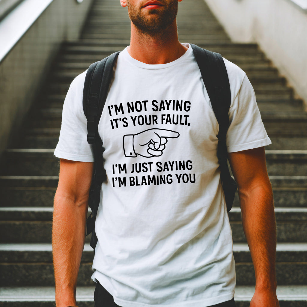 Blame T-Shirt: "I'm Just Saying I'm Blaming You" Funny Sarcastic Tee