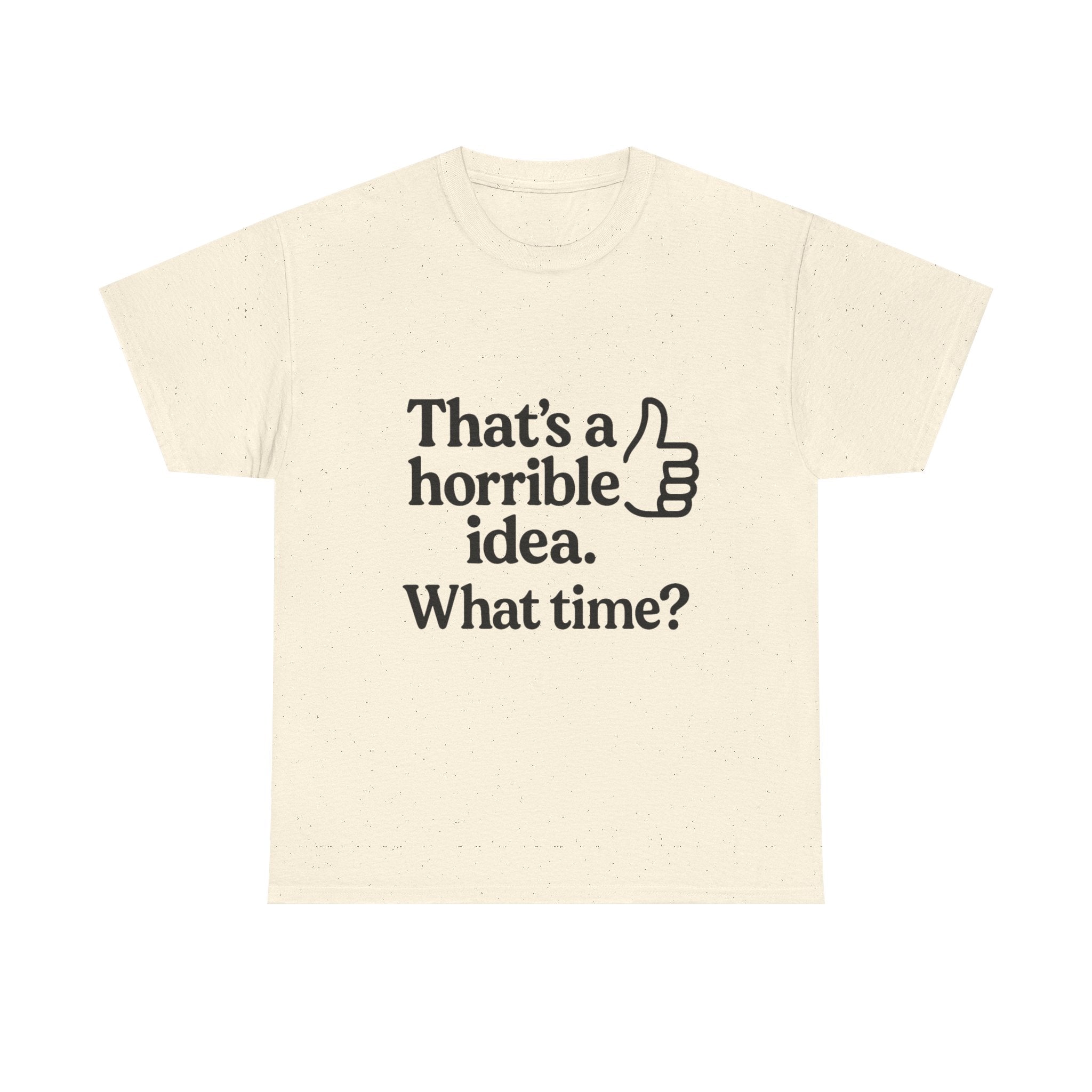 Horrible Idea T-Shirt: "That's a Horrible Idea. What Time?" Sarcastic Tee