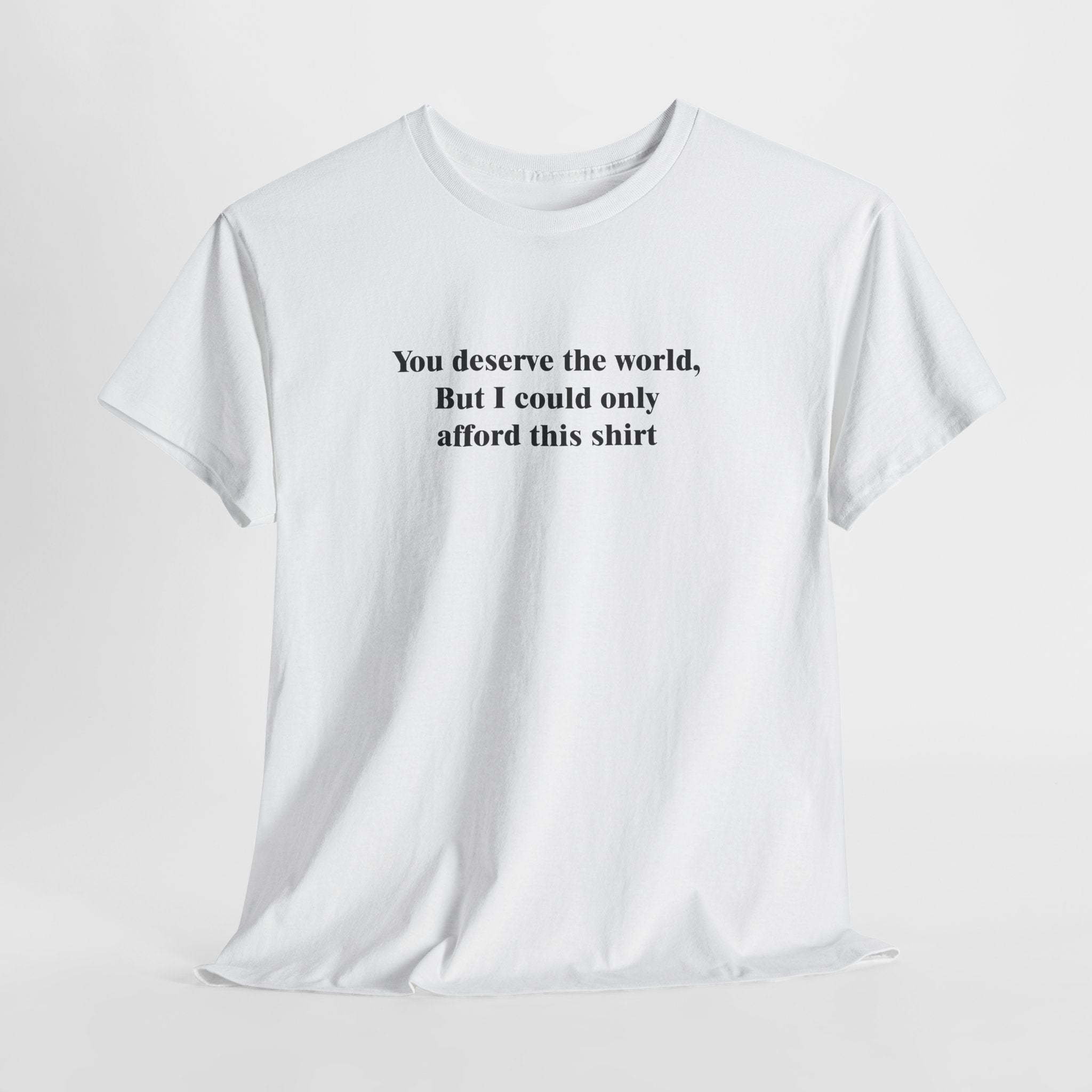Funny Gift T-Shirt – “You Deserve the World, But I Could Only Afford This Shirt” Humorous Budget-Friendly Tee