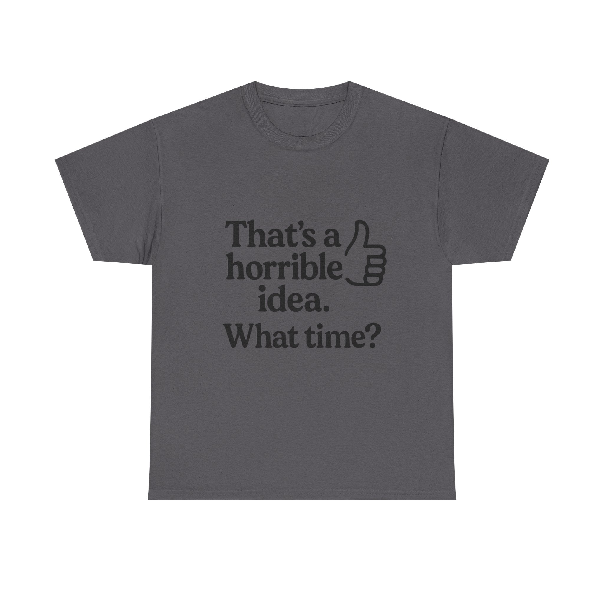 Horrible Idea T-Shirt: "That's a Horrible Idea. What Time?" Sarcastic Tee