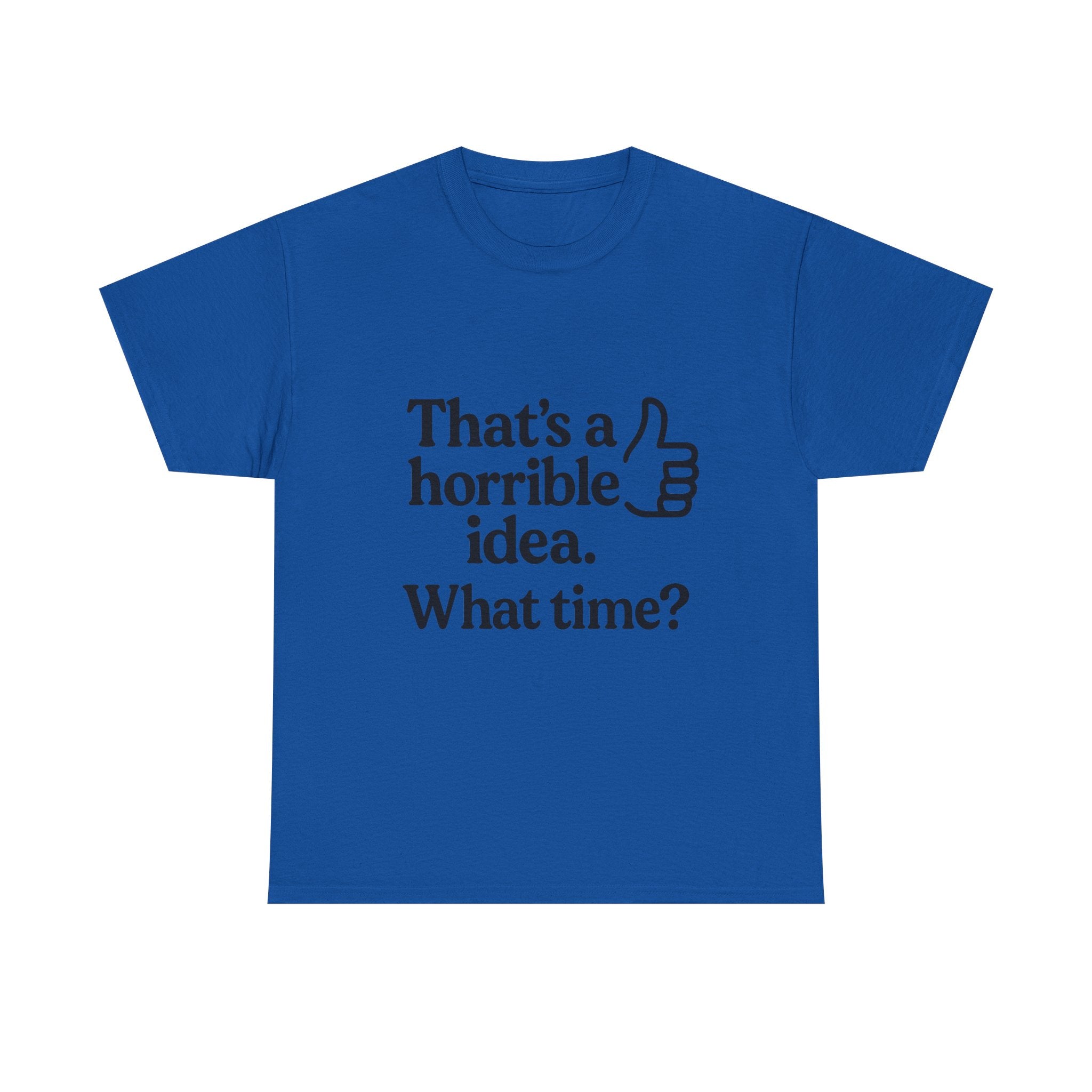 Horrible Idea T-Shirt: "That's a Horrible Idea. What Time?" Sarcastic Tee