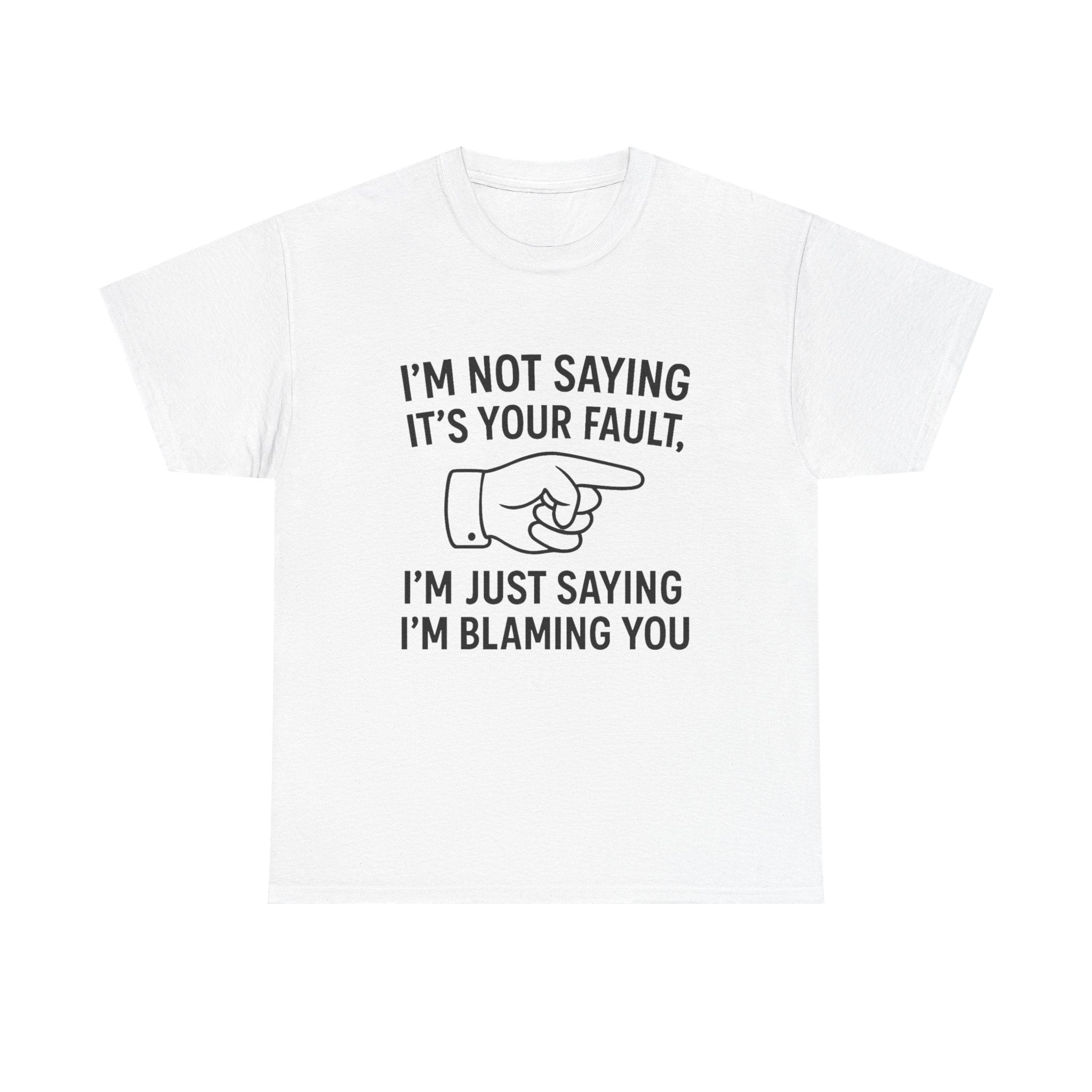 Blame T-Shirt: "I'm Just Saying I'm Blaming You" Funny Sarcastic Tee