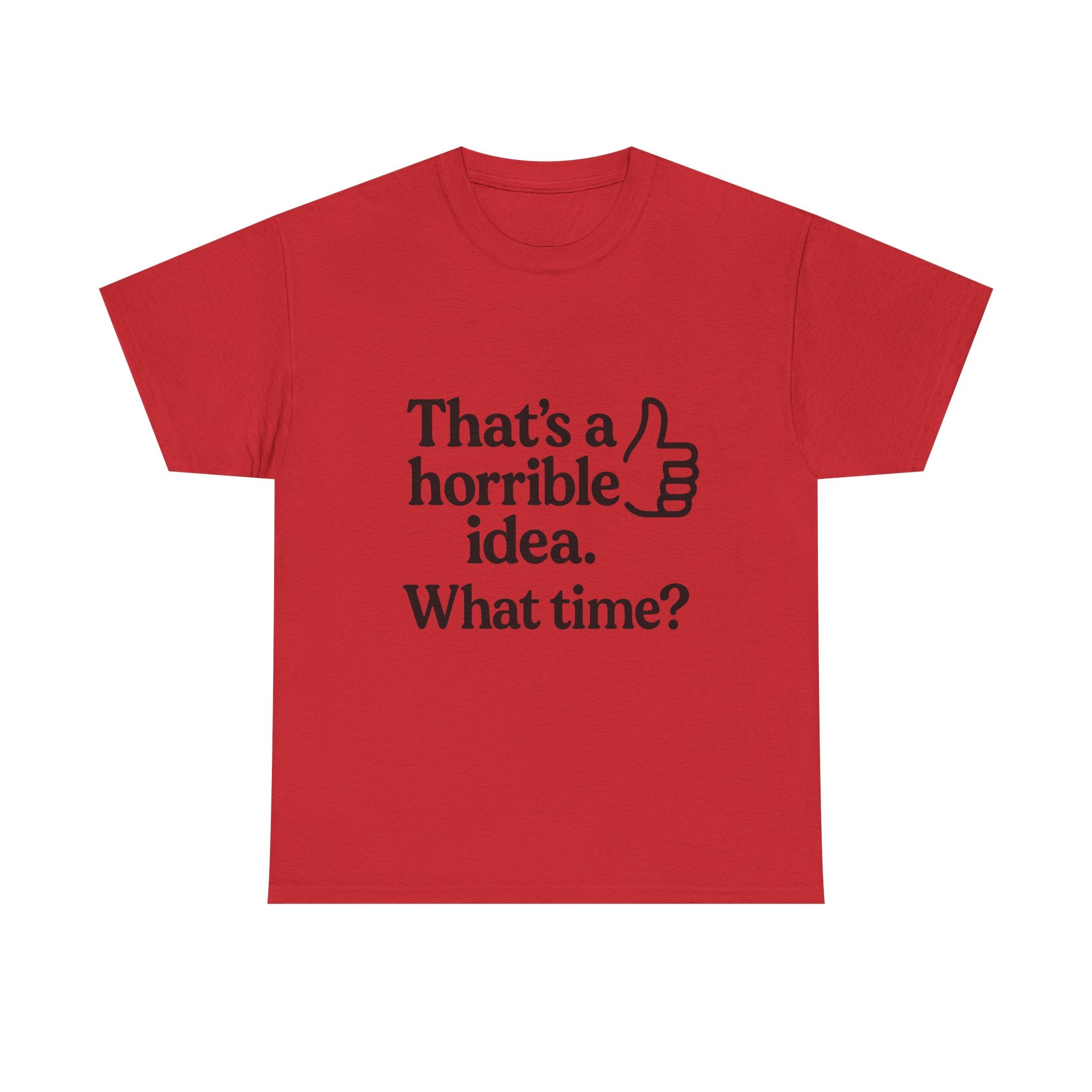 Horrible Idea T-Shirt: "That's a Horrible Idea. What Time?" Sarcastic Tee