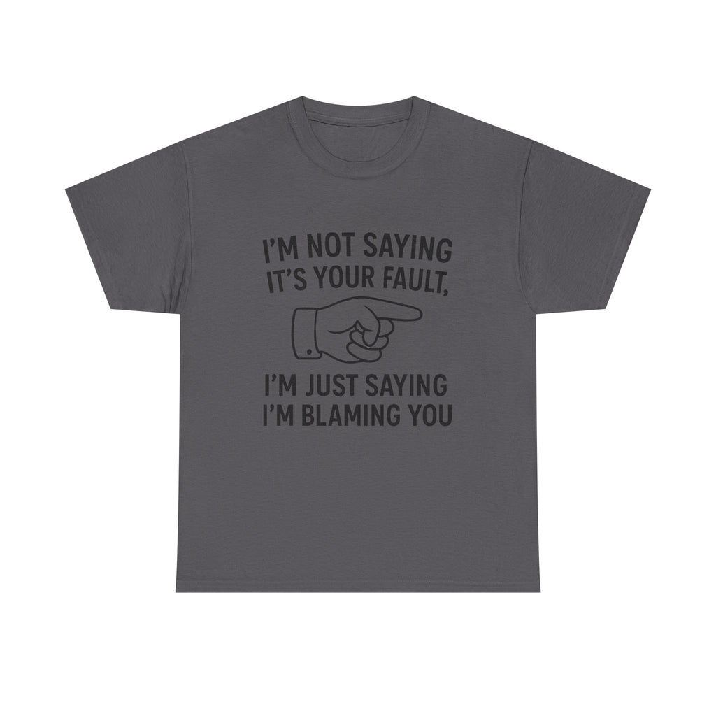 Blame T-Shirt: "I'm Just Saying I'm Blaming You" Funny Sarcastic Tee