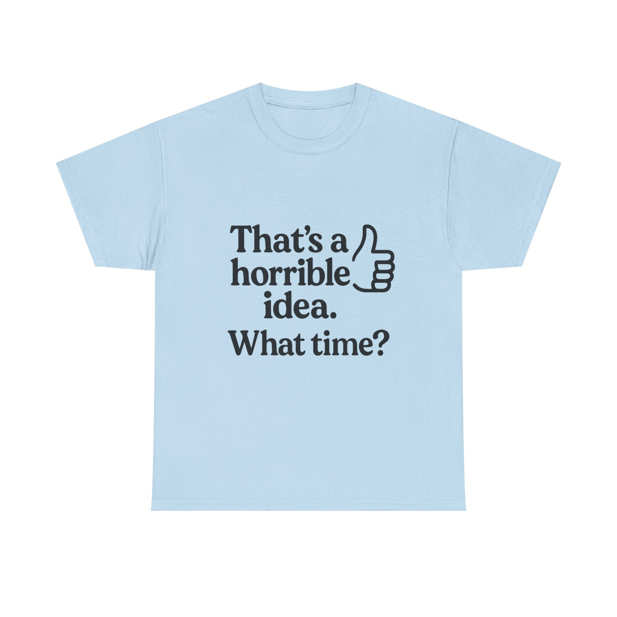 Horrible Idea T-Shirt: "That's a Horrible Idea. What Time?" Sarcastic Tee