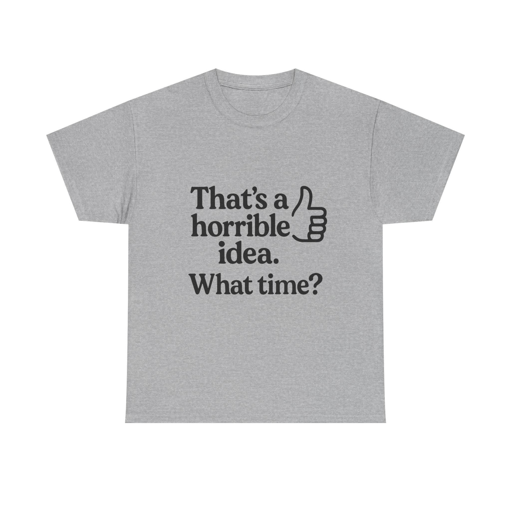 Horrible Idea T-Shirt: "That's a Horrible Idea. What Time?" Sarcastic Tee