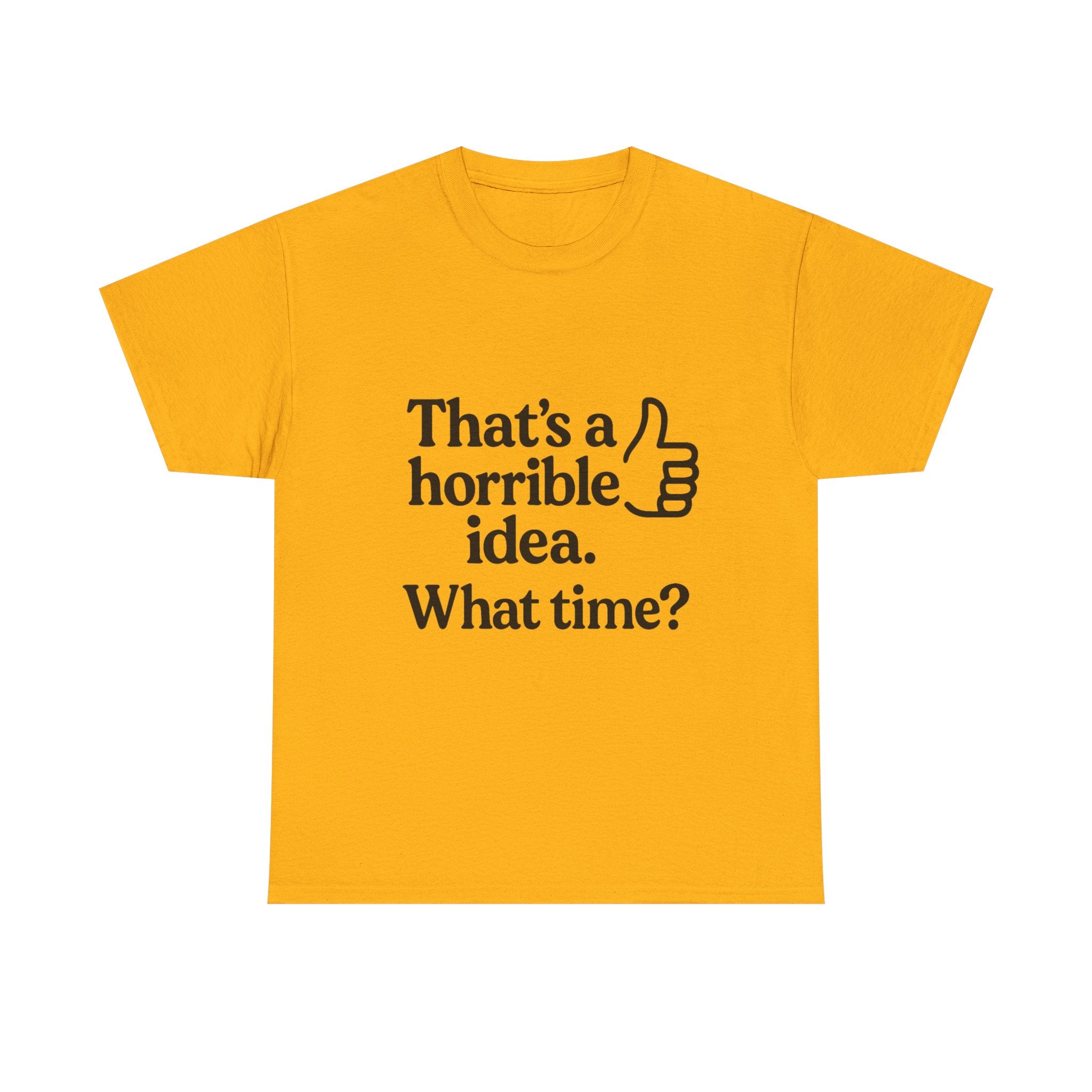 Horrible Idea T-Shirt: "That's a Horrible Idea. What Time?" Sarcastic Tee